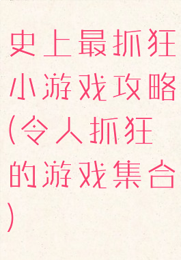 史上最抓狂小游戏攻略(令人抓狂的游戏集合)