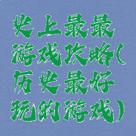 史上最最游戏攻略(历史最好玩的游戏)