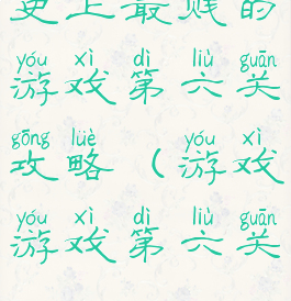 史上最贱的游戏第六关攻略(游戏游戏第六关)