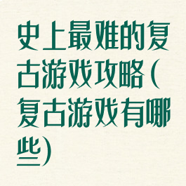 史上最难的复古游戏攻略(复古游戏有哪些)