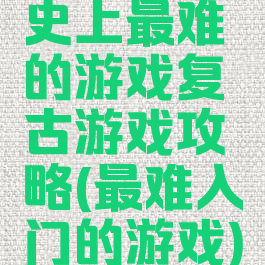 史上最难的游戏复古游戏攻略(最难入门的游戏)