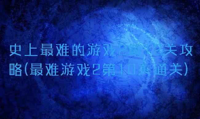 史上最难的游戏2第12关攻略(最难游戏2第10关通关)