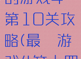 史上最难的游戏4第10关攻略(最囧游戏4第十四关怎么过)