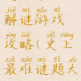 史上最难的解谜游戏攻略(史上最难谜题大全)