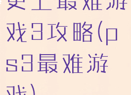 史上最难游戏3攻略(ps3最难游戏)