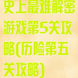 史上最难解密游戏第5关攻略(历险第五关攻略)
