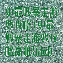 史最贱暴走游戏攻略(史最贱暴走游戏攻略高雅乐园)