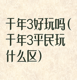 千年3好玩吗(千年3平民玩什么区)