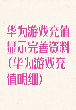 华为游戏充值显示完善资料(华为游戏充值明细)