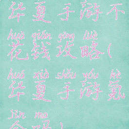 华夏手游不花钱攻略(华夏手游氪金吗)