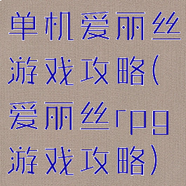 单机爱丽丝游戏攻略(爱丽丝rpg游戏攻略)