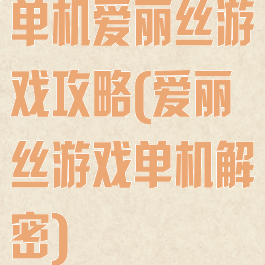 单机爱丽丝游戏攻略(爱丽丝游戏单机解密)