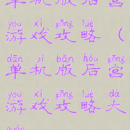 单机版后宫游戏攻略(单机版后宫游戏攻略大全)