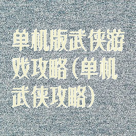 单机版武侠游戏攻略(单机武侠攻略)