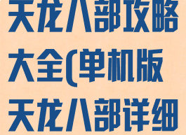 单机电脑版的天龙八部攻略大全(单机版天龙八部详细攻略)