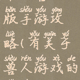 单机兽人版手游攻略(有关于兽人游戏的手游)