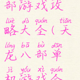 单机天龙八部游戏攻略大全(天龙八部单机游戏全攻略详解)