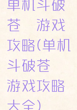 单机斗破苍穹游戏攻略(单机斗破苍穹游戏攻略大全)