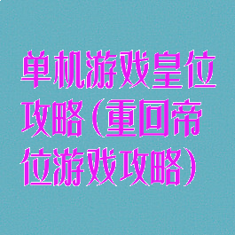 单机游戏皇位攻略(重回帝位游戏攻略)