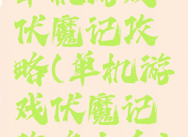 单机游戏伏魔记攻略(单机游戏伏魔记攻略大全)