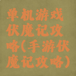 单机游戏伏魔记攻略(手游伏魔记攻略)