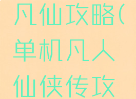 单机游戏凡仙攻略(单机凡人仙侠传攻略)