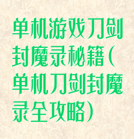 单机游戏刀剑封魔录秘籍(单机刀剑封魔录全攻略)