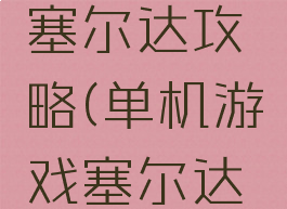 单机游戏塞尔达攻略(单机游戏塞尔达攻略大全)