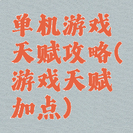 单机游戏天赋攻略(游戏天赋加点)