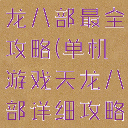 单机游戏天龙八部最全攻略(单机游戏天龙八部详细攻略)