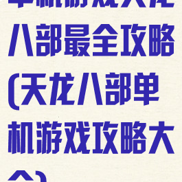 单机游戏天龙八部最全攻略(天龙八部单机游戏攻略大全)