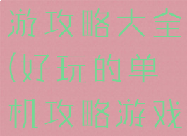 单机游戏手游攻略大全(好玩的单机攻略游戏)