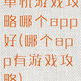 单机游戏攻略哪个app好(哪个app有游戏攻略)