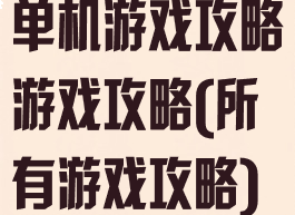 单机游戏攻略游戏攻略(所有游戏攻略)