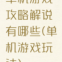 单机游戏攻略解说有哪些(单机游戏玩法)