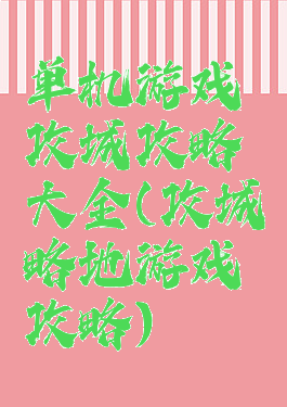 单机游戏攻城攻略大全(攻城略地游戏攻略)