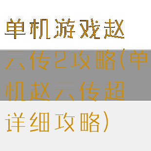 单机游戏赵云传2攻略(单机赵云传超详细攻略)