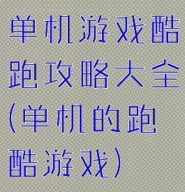 单机游戏酷跑攻略大全(单机的跑酷游戏)