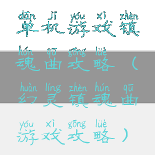 单机游戏镇魂曲攻略(幻灵镇魂曲游戏攻略)