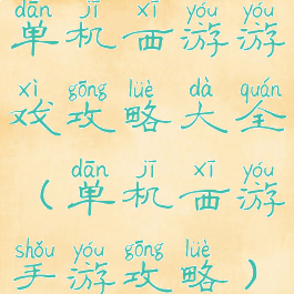 单机西游游戏攻略大全(单机西游手游攻略)