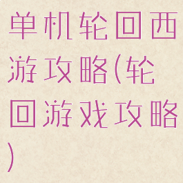 单机轮回西游攻略(轮回游戏攻略)