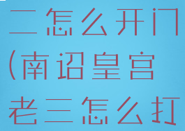 南诏皇宫老二怎么开门(南诏皇宫老三怎么打)