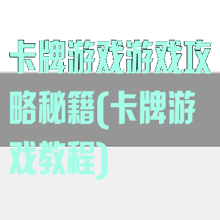 卡牌游戏游戏攻略秘籍(卡牌游戏教程)