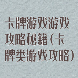 卡牌游戏游戏攻略秘籍(卡牌类游戏攻略)