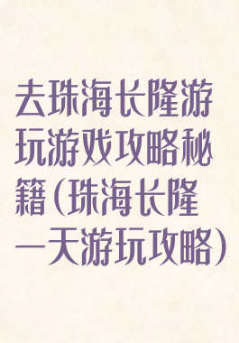 去珠海长隆游玩游戏攻略秘籍(珠海长隆一天游玩攻略)