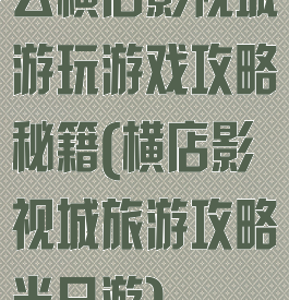 去横店影视城游玩游戏攻略秘籍(横店影视城旅游攻略半日游)