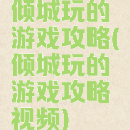 倾城玩的游戏攻略(倾城玩的游戏攻略视频)