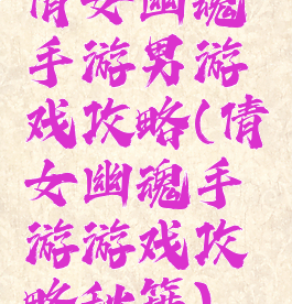 倩女幽魂手游男游戏攻略(倩女幽魂手游游戏攻略秘籍)