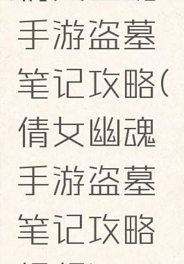 倩女幽魂手游盗墓笔记攻略(倩女幽魂手游盗墓笔记攻略视频)