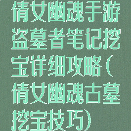 倩女幽魂手游盗墓者笔记挖宝详细攻略(倩女幽魂古墓挖宝技巧)
